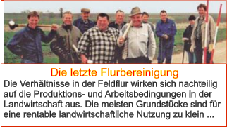 Die letzte Flurbereinigung Die Verhältnisse in der Feldflur wirken sich nachteilig auf die Produktions- und Arbeitsbedingungen in der Landwirtschaft aus. Die meisten Grundstücke sind für eine rentable landwirtschaftliche Nutzung zu klein ...